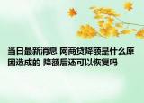 当日最新消息 网商贷降额是什么原因造成的 降额后还可以恢复吗