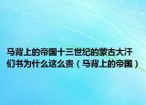 马背上的帝国十三世纪的蒙古大汗们书为什么这么贵（马背上的帝国）
