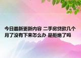 今日最新更新内容 二手房贷款几个月了没有下来怎么办 是拒绝了吗