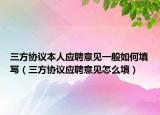 三方协议本人应聘意见一般如何填写（三方协议应聘意见怎么填）