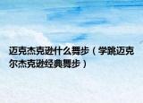 迈克杰克逊什么舞步（学跳迈克尔杰克逊经典舞步）