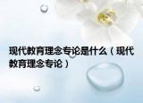 现代教育理念专论是什么（现代教育理念专论）