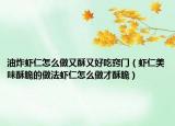 油炸虾仁怎么做又酥又好吃窍门（虾仁美味酥脆的做法虾仁怎么做才酥脆）