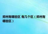 郑州有哪些区 有几个区（郑州有哪些区）
