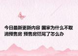 今日最新更新内容 国家为什么不取消预售房 预售房烂尾了怎么办