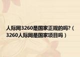 人际网3260是国家正规的吗?（3260人际网是国家项目吗）