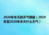 2020年冬天的天气预报（2019年至2020年冬天什么天气）