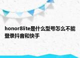 honor8lite是什么型号怎么不能登录抖音和快手