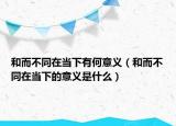 和而不同在当下有何意义（和而不同在当下的意义是什么）