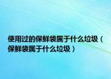 使用过的保鲜袋属于什么垃圾（保鲜袋属于什么垃圾）