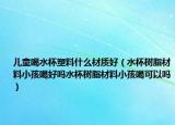 儿童喝水杯塑料什么材质好（水杯树脂材料小孩喝好吗水杯树脂材料小孩喝可以吗）