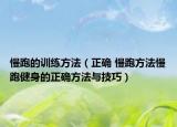 慢跑的训练方法（正确 慢跑方法慢跑健身的正确方法与技巧）