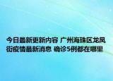 今日最新更新内容 广州海珠区龙凤街疫情最新消息 确诊5例都在哪里