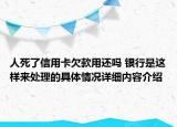 人死了信用卡欠款用还吗 银行是这样来处理的具体情况详细内容介绍