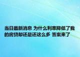 当日最新消息 为什么利率降低了我的房贷却还是还这么多 答案来了
