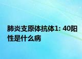 肺炎支原体抗体1: 40阳性是什么病