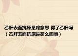 乙肝表面抗原是啥意思 得了乙肝吗（乙肝表面抗原是怎么回事）