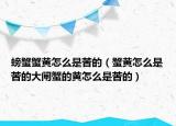 螃蟹蟹黄怎么是苦的（蟹黄怎么是苦的大闸蟹的黄怎么是苦的）