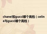 chanel和gucci哪个高档（celine与gucci哪个高档）