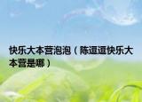 快乐大本营泡泡（陈逗逗快乐大本营是哪）