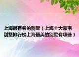 上海最有名的别墅（上海十大豪宅别墅排行榜上海最美的别墅有哪些）