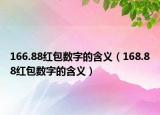 166.88红包数字的含义（168.88红包数字的含义）