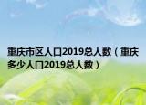 重庆市区人口2019总人数（重庆多少人口2019总人数）