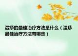 湿疹的最佳治疗方法是什么（湿疹最佳治疗方法有哪些）