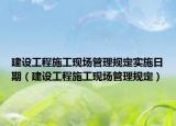 建设工程施工现场管理规定实施日期（建设工程施工现场管理规定）