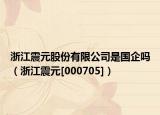 浙江震元股份有限公司是国企吗（浙江震元[000705]）