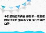 今日最新更新内容 像借呗一样靠谱的借贷平台 推荐五个有良心的借款口子