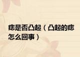 痣是否凸起（凸起的痣怎么回事）