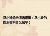 马小玲的扮演者是谁（马小玲的扮演者叫什么名字）