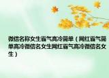 微信名称女生霸气高冷简单（网红霸气简单高冷微信名女生网红霸气高冷微信名女生）