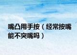 嘴凸用手按（经常按嘴能不突嘴吗）