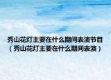 秀山花灯主要在什么期间表演节目（秀山花灯主要在什么期间表演）