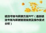 绩效考核与薪酬方案PPT（最新绩效考核与薪酬管理案例及操作要点分析）
