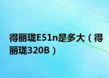得丽珑E51n是多大（得丽珑320B）