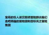 宝萌的惊人迷宫前进冒险群炎我们走吧阴霾的冒险团和目标光之冒险集团
