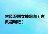 古风漫画女神网咖（古风福利吧）