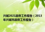 兴城2021政府工作报告（2013年兴城市政府工作报告）