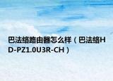 巴法络路由器怎么样（巴法络HD-PZ1.0U3R-CH）