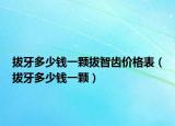 拔牙多少钱一颗拔智齿价格表（拔牙多少钱一颗）