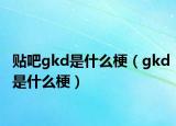 贴吧gkd是什么梗（gkd是什么梗）