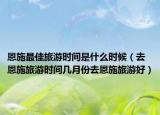 恩施最佳旅游时间是什么时候（去恩施旅游时间几月份去恩施旅游好）