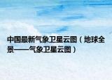 中国最新气象卫星云图（地球全景——气象卫星云图）