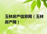玉林房产信息网（玉林房产网）