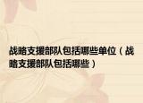 战略支援部队包括哪些单位（战略支援部队包括哪些）