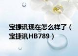 宝捷讯现在怎么样了（宝捷讯HB789）