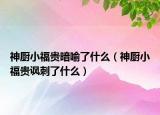 神厨小福贵暗喻了什么（神厨小福贵讽刺了什么）